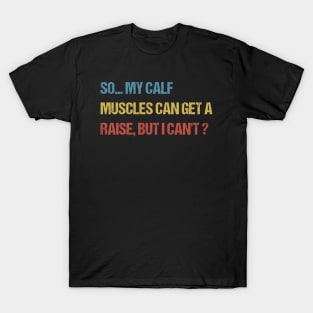 so my calf muscles can get a raise, but i cant T-Shirt